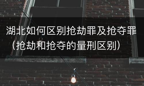 湖北如何区别抢劫罪及抢夺罪（抢劫和抢夺的量刑区别）