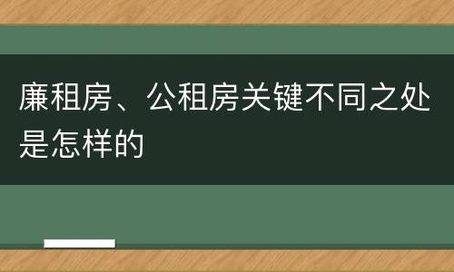 廉租房、公租房关键不同之处是怎样的