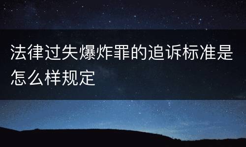 法律过失爆炸罪的追诉标准是怎么样规定