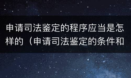 申请司法鉴定的程序应当是怎样的（申请司法鉴定的条件和程序）