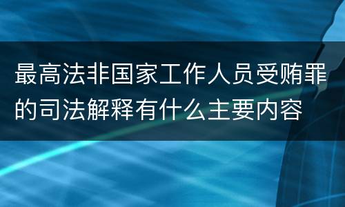 最高法非国家工作人员受贿罪的司法解释有什么主要内容