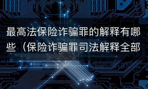 最高法保险诈骗罪的解释有哪些（保险诈骗罪司法解释全部）