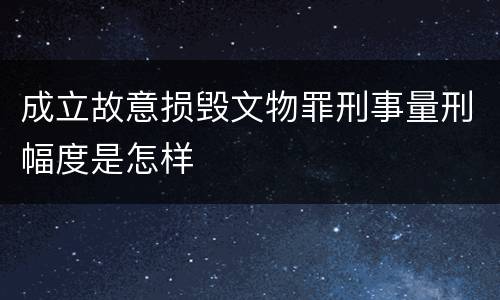 成立故意损毁文物罪刑事量刑幅度是怎样