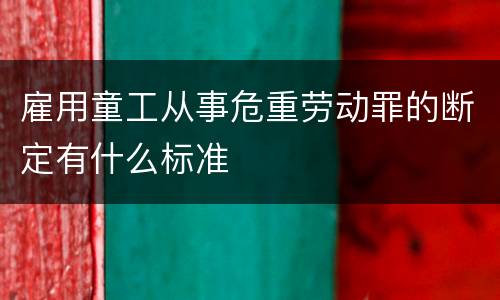 雇用童工从事危重劳动罪的断定有什么标准