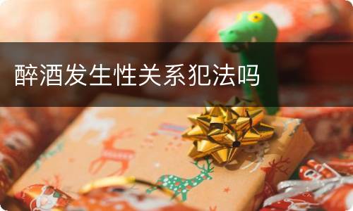 醉酒发生性关系犯法吗