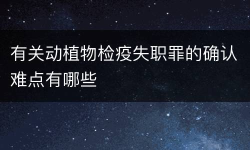 有关动植物检疫失职罪的确认难点有哪些