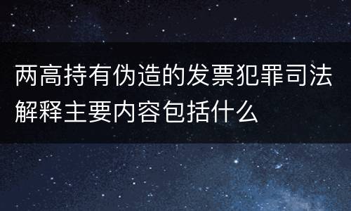 两高持有伪造的发票犯罪司法解释主要内容包括什么