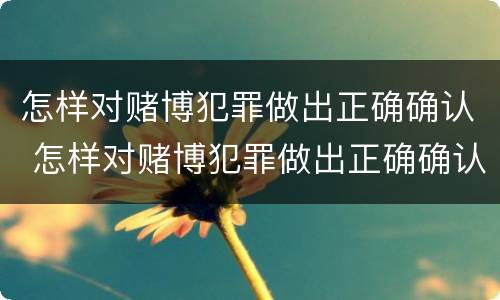 怎样对赌博犯罪做出正确确认 怎样对赌博犯罪做出正确确认的认定