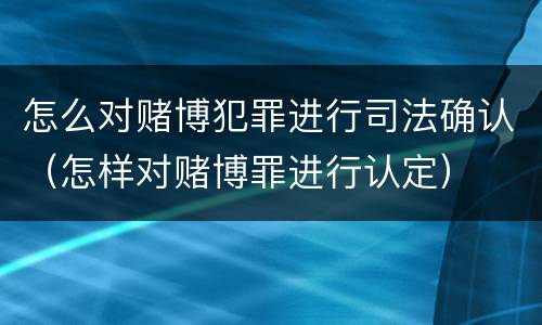 怎么对赌博犯罪进行司法确认（怎样对赌博罪进行认定）