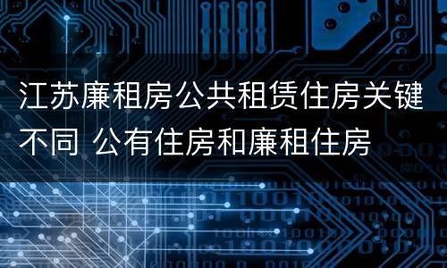 江苏廉租房公共租赁住房关键不同 公有住房和廉租住房