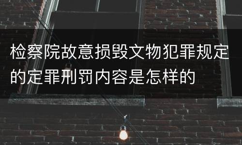 检察院故意损毁文物犯罪规定的定罪刑罚内容是怎样的
