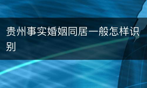 贵州事实婚姻同居一般怎样识别