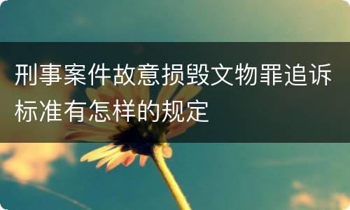刑事案件故意损毁文物罪追诉标准有怎样的规定