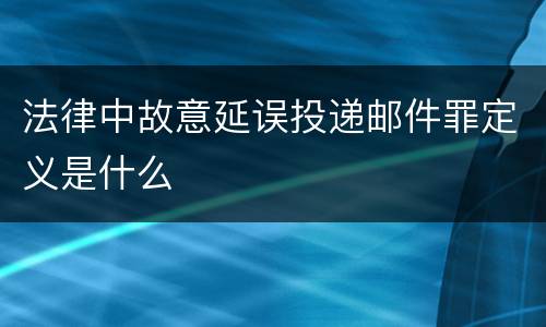 法律中故意延误投递邮件罪定义是什么
