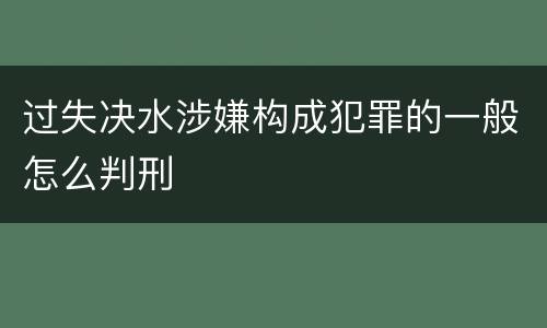 过失决水涉嫌构成犯罪的一般怎么判刑