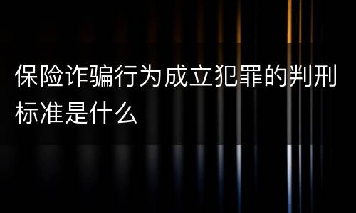 保险诈骗行为成立犯罪的判刑标准是什么