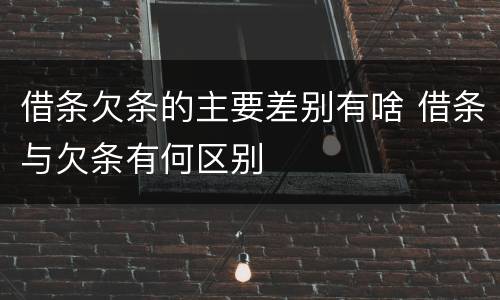 借条欠条的主要差别有啥 借条与欠条有何区别