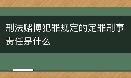 刑法赌博犯罪规定的定罪刑事责任是什么