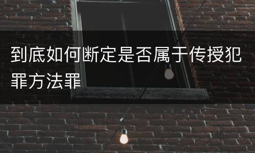 到底如何断定是否属于传授犯罪方法罪