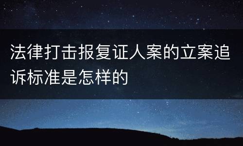 法律打击报复证人案的立案追诉标准是怎样的