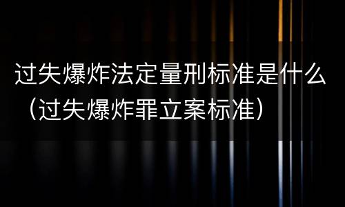 过失爆炸法定量刑标准是什么（过失爆炸罪立案标准）