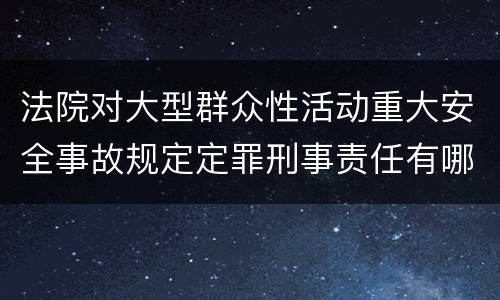 法院对大型群众性活动重大安全事故规定定罪刑事责任有哪些