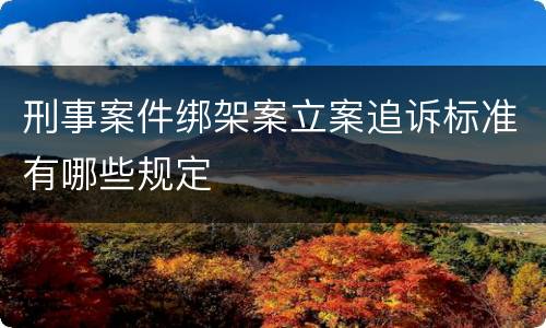 刑事案件绑架案立案追诉标准有哪些规定