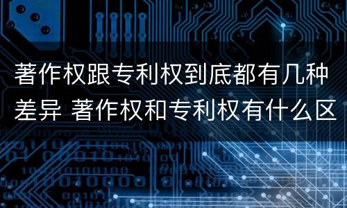 著作权跟专利权到底都有几种差异 著作权和专利权有什么区别