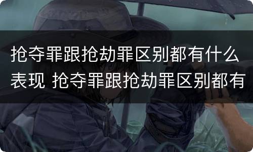 抢夺罪跟抢劫罪区别都有什么表现 抢夺罪跟抢劫罪区别都有什么表现呢