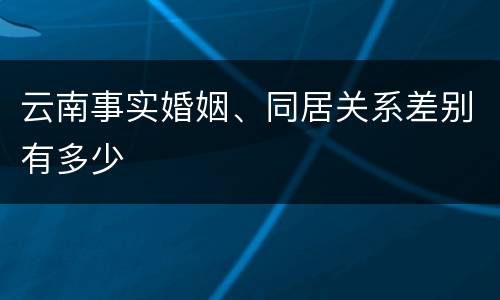 云南事实婚姻、同居关系差别有多少