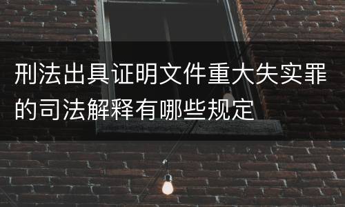 刑法出具证明文件重大失实罪的司法解释有哪些规定