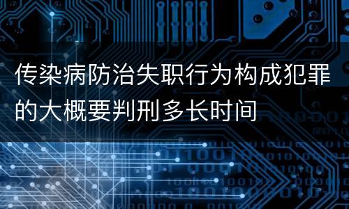 传染病防治失职行为构成犯罪的大概要判刑多长时间