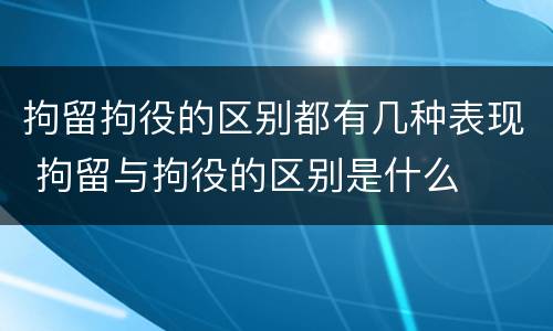 拘留拘役的区别都有几种表现 拘留与拘役的区别是什么