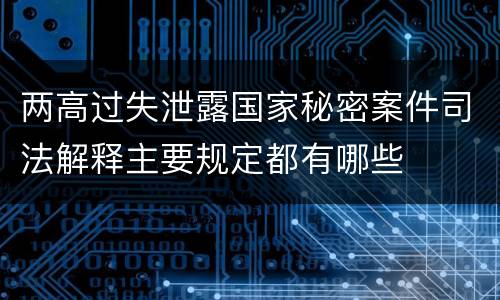 两高过失泄露国家秘密案件司法解释主要规定都有哪些