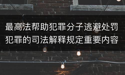 最高法帮助犯罪分子逃避处罚犯罪的司法解释规定重要内容