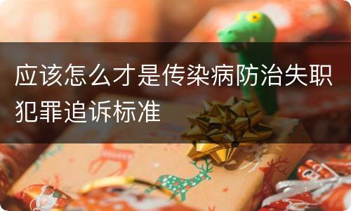 应该怎么才是传染病防治失职犯罪追诉标准