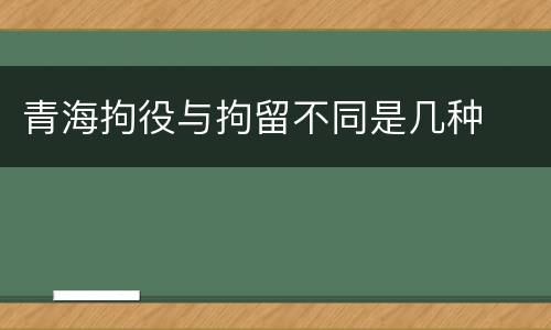 青海拘役与拘留不同是几种