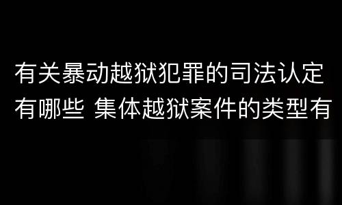 有关暴动越狱犯罪的司法认定有哪些 集体越狱案件的类型有(