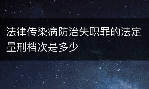 法律传染病防治失职罪的法定量刑档次是多少