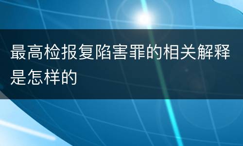 最高检报复陷害罪的相关解释是怎样的