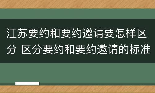 江苏要约和要约邀请要怎样区分 区分要约和要约邀请的标准