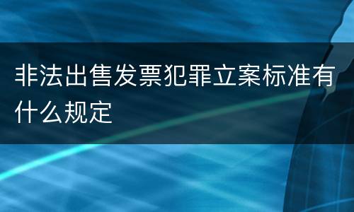 非法出售发票犯罪立案标准有什么规定