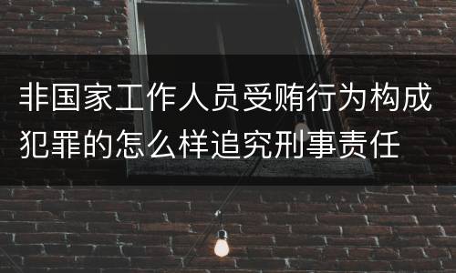 非国家工作人员受贿行为构成犯罪的怎么样追究刑事责任
