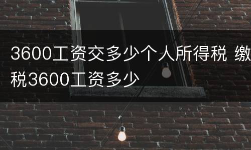 3600工资交多少个人所得税 缴税3600工资多少