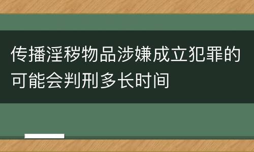 传播淫秽物品涉嫌成立犯罪的可能会判刑多长时间
