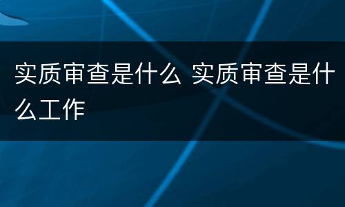 实质审查是什么 实质审查是什么工作