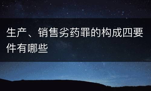 生产、销售劣药罪的构成四要件有哪些