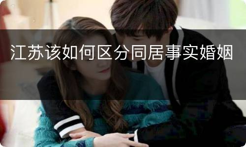 江苏该如何区分同居事实婚姻