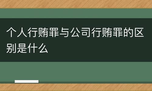 个人行贿罪与公司行贿罪的区别是什么