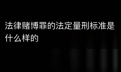 法律赌博罪的法定量刑标准是什么样的